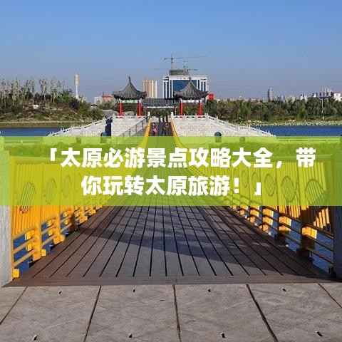 「太原必游景点攻略大全,带你玩转太原旅游!」