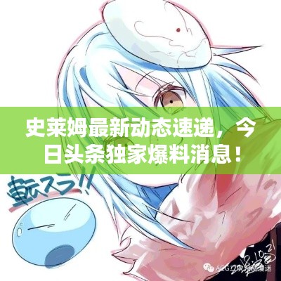 史莱姆最新动态速递,今日头条独家爆料消息!