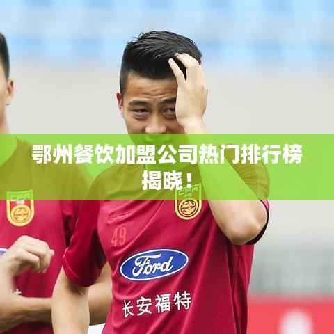 鄂州餐饮加盟公司热门排行榜揭晓!