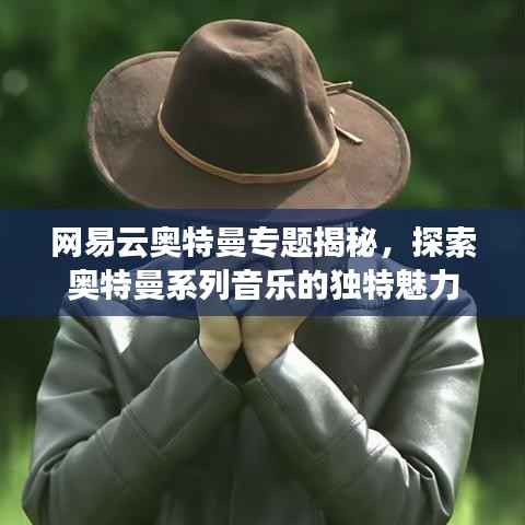 网易云奥特曼专题揭秘,探索奥特曼系列音乐的独特魅力