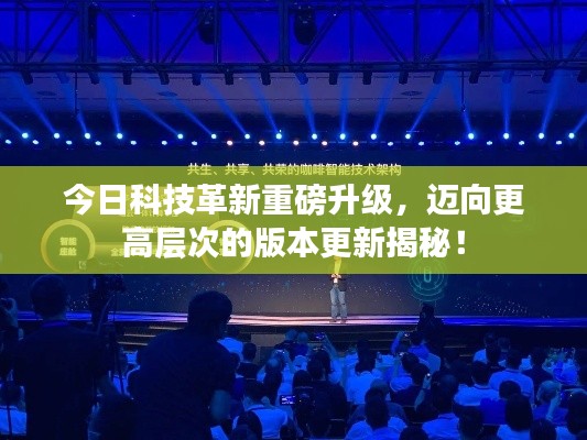 今日科技革新重磅升级,迈向更高层次的版本更新揭秘!