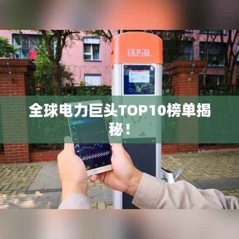 全球电力巨头TOP10榜单揭秘!