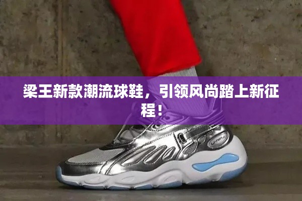梁王新款潮流球鞋,引领风尚踏上新征程!