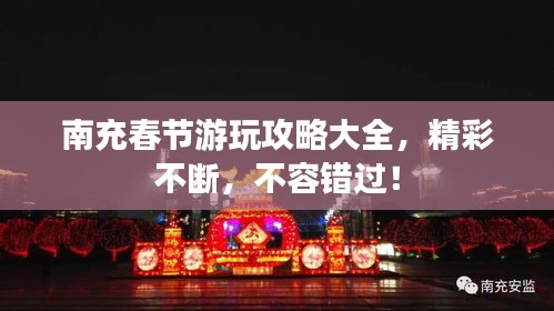 南充春节游玩攻略大全,精彩不断,不容错过!