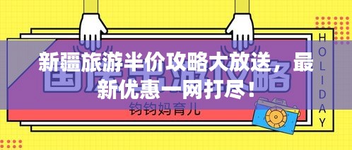 新疆旅游半价攻略大放送,最新优惠一网打尽!