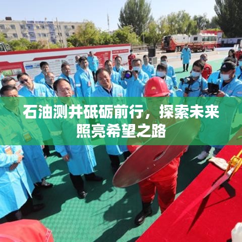 石油测井砥砺前行,探索未来照亮希望之路