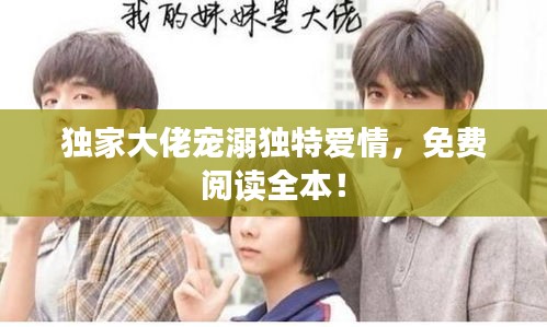 独家大佬宠溺独特爱情，免费阅读全本！