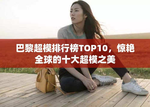 巴黎超模排行榜TOP10，惊艳全球的十大超模之美